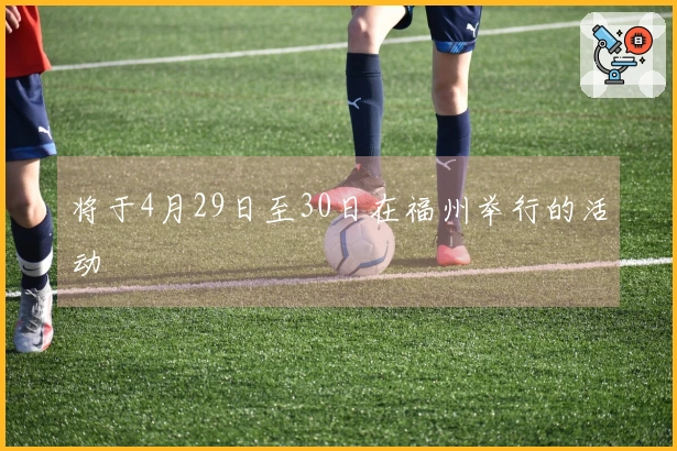 将于4月29日至30日在福州举行的活动