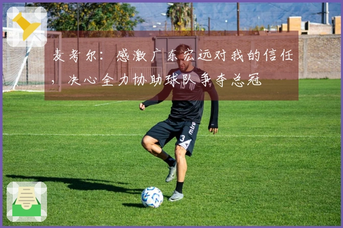 麦考尔：感激广东宏远对我的信任，决心全力协助球队争夺总冠
