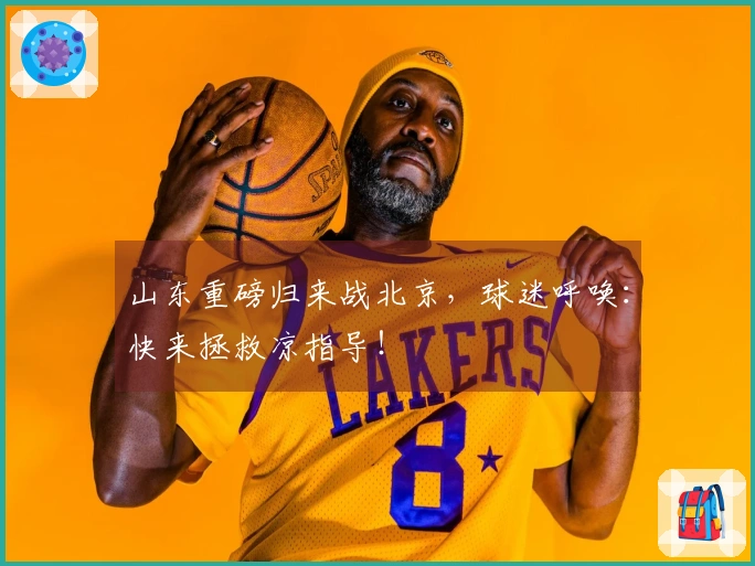 山东重磅归来战北京，球迷呼唤：快来拯救凉指导！