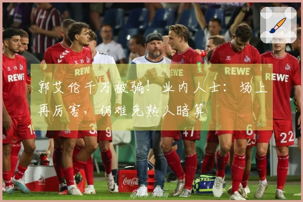 郭艾伦千万被骗！业内人士：场上再厉害，仍难免熟人暗算