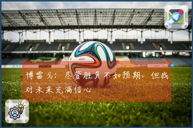 博雷戈：尽管胜负不如预期，但我对未来充满信心