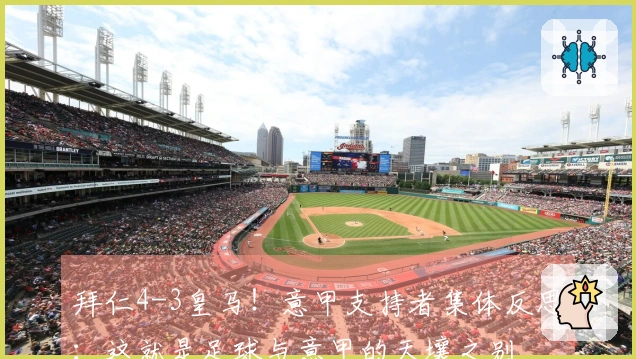 拜仁4-3皇马！意甲支持者集体反思：这就是足球与意甲的天壤之别