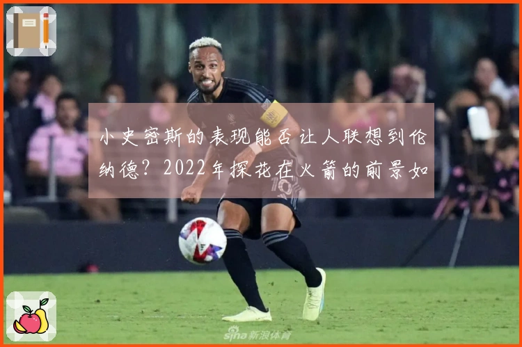 小史密斯的表现能否让人联想到伦纳德？2022年探花在火箭的前景如何？