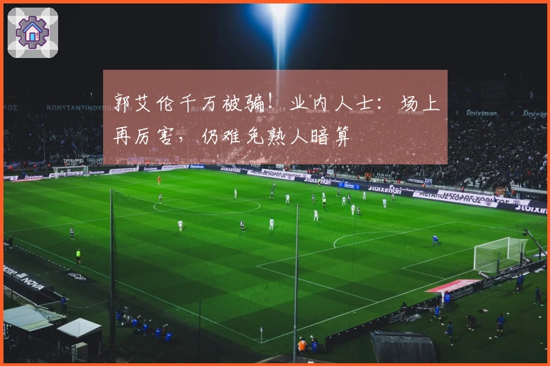 郭艾伦千万被骗！业内人士：场上再厉害，仍难免熟人暗算