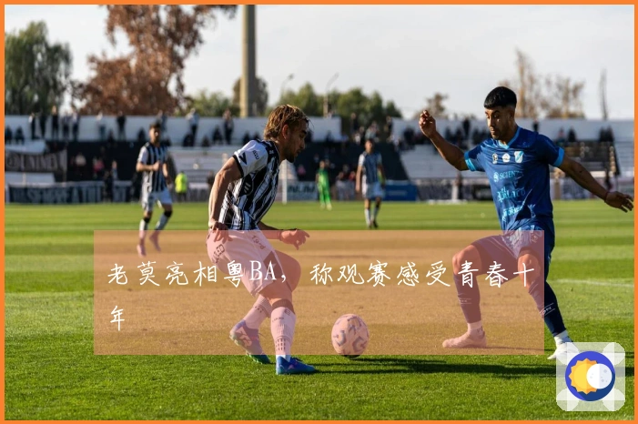 老莫亮相粤BA，称观赛感受青春十年