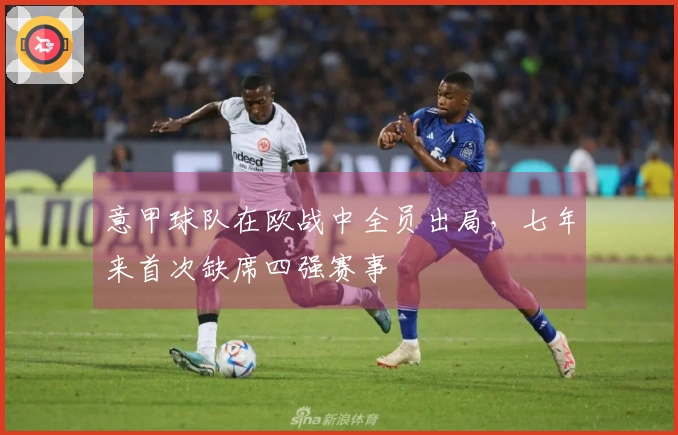 意甲球队在欧战中全员出局，七年来首次缺席四强赛事